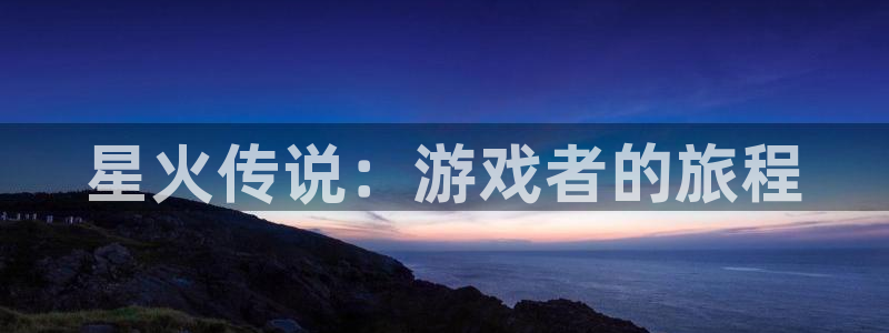 雷火电竞结果预测在线：星火传说：游戏者的旅程
