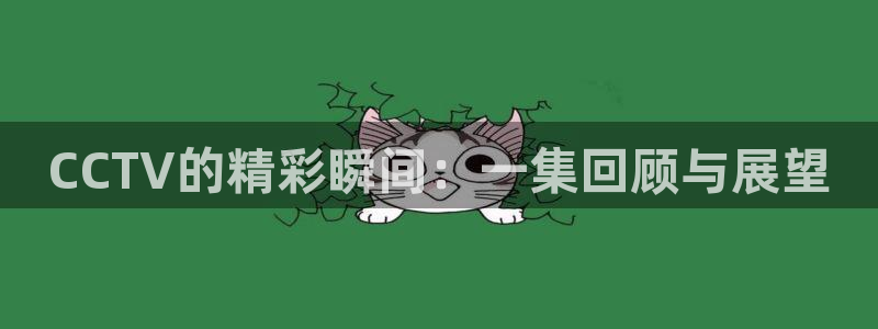cba直播极速体育：CCTV的精彩瞬间：一集回顾与展望